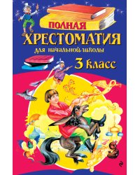 Полная хрестоматия для начальной школы. 3 класс. 7-е изд., испр. и перераб.