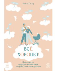 Всё хорошо! Как избежать ненужных переживаний в первые годы жизни ребенка