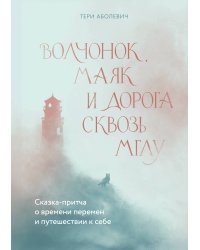 Волчонок, маяк и дорога сквозь мглу. Сказка-притча о времени перемен и путешествии к себе