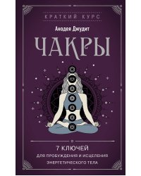 Чакры. 7 ключей для пробуждения и исцеления энергетического тела