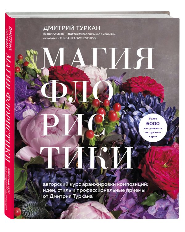 Магия флористики. Авторский курс аранжировки композиций: идеи, стиль и профессиональные приемы от Дмитрия Туркана