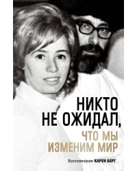 Никто не ожидал, что мы изменим мир: Воспоминания Карен Берг