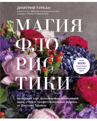Магия флористики. Авторский курс аранжировки композиций: идеи, стиль и профессиональные приемы от Дмитрия Туркана