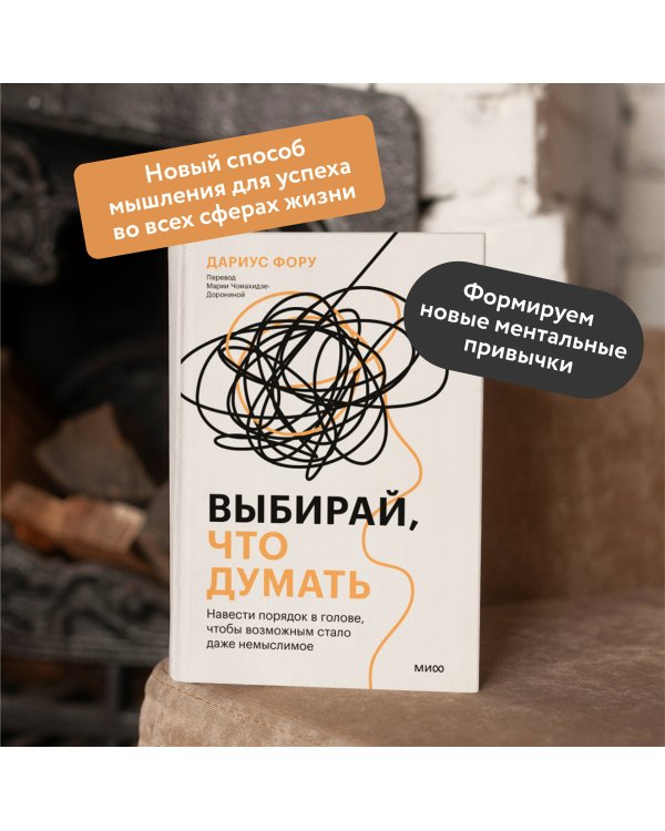 Выбирай, что думать. Навести порядок в голове, чтобы возможным стало даже немыслимое