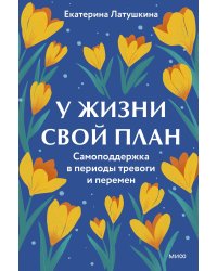 У жизни свой план. Самоподдержка в периоды тревоги и перемен