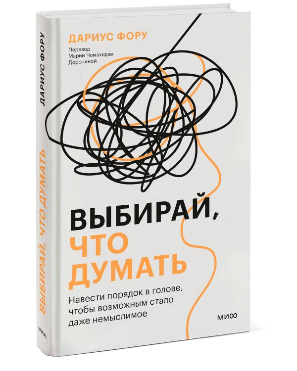 Выбирай, что думать. Навести порядок в голове, чтобы возможным стало даже немыслимое