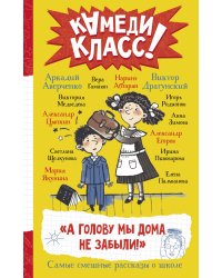 А голову мы дома не забыли! Самые смешные истории о школе