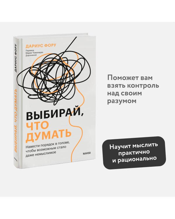 Выбирай, что думать. Навести порядок в голове, чтобы возможным стало даже немыслимое