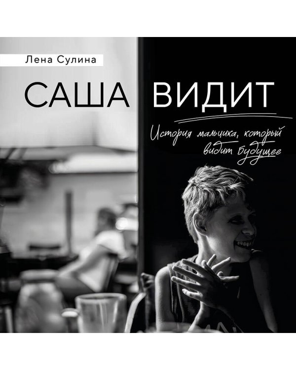 Саша видит. История мальчика, который видит будущее