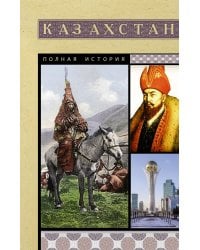 Казахстан. Полная история