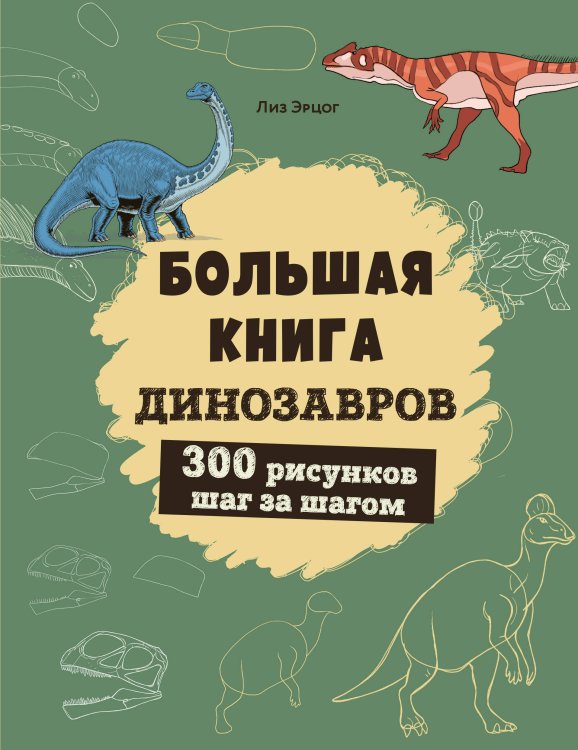 Уроки рисования для детей и подростков Большая книга динозавров. 300 рисунков шаг за шагом