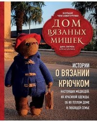 Дом вязаных Мишек. Истории о вязании крючком настоящих медведей, их красивой одежды, об их теплом доме и любящей семье