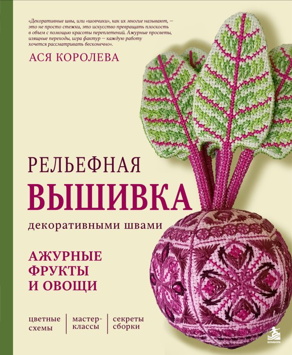 Обложка книги «Рельефная вышивка декоративными швами. Ажурные фрукты и овощи» — Королева Ася Юрьевна, ISBN 9785042320125