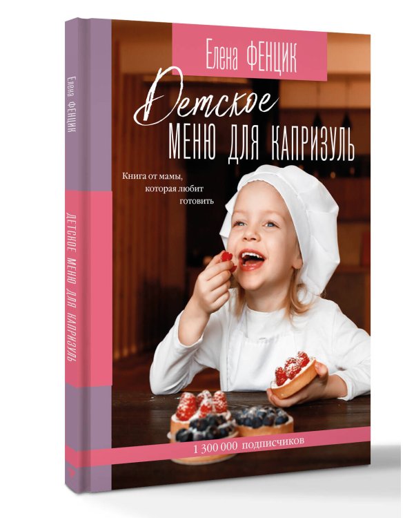 Детское меню для капризуль. Книга от мамы, которая любит готовить