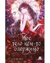 Мое тело кем-то одержимо. Том 1