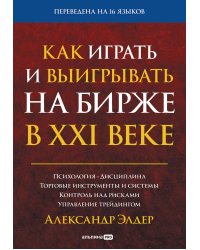 Как играть и выигрывать на бирже в XXI веке : Психология. Дисциплина. Торговые инструменты и системы. Контроль над рисками. Управление трейдингом