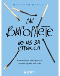 Вы выгораете не из-за стресса. Книга о том, как работать и жить в удовольствие
