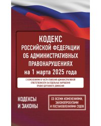 Кодекс Российской Федерации об административных правонарушениях на 1 марта 2025 года. Со всеми изменениями, законопроектами и постановлениями судов