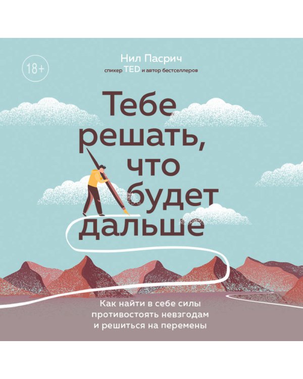 Тебе решать, что будет дальше. Как найти в себе силы противостоять невзгодам и решиться на перемены