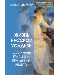 Жизнь русской усадьбы. Старинные традиции, праздники, рецепты