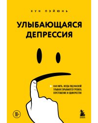 Улыбающаяся депрессия. Как жить, когда под маской улыбки скрываются тревога, опустошение и одиночество