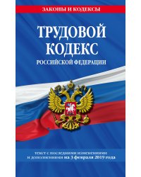 Трудовой кодекс Российской Федерации: текст с посл. изм. и доп. на 3 февраля 2019 г.