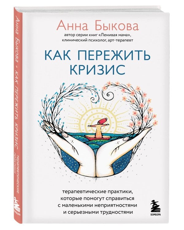 Как пережить кризис. Терапевтические практики, которые помогут справиться с маленькими неприятностями и серьезными трудностями