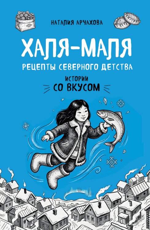Обложка книги «Халя-Маля. Рецепты северного детства» — Арчахова Наталия Викторовна, ISBN 9785042473487