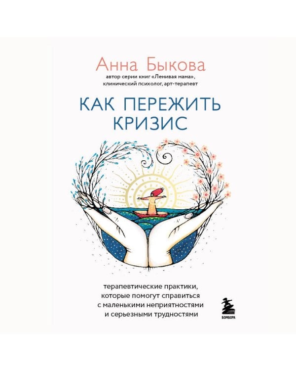 Как пережить кризис. Терапевтические практики, которые помогут справиться с маленькими неприятностями и серьезными трудностями