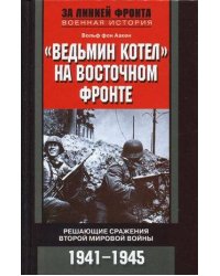 Ведьмин котел на восточном фронте . Решающие сражение Второй мировой войны. 1941-1945