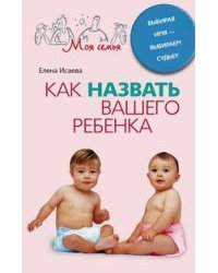 Как назвать вашего ребенка. Выбирая имя-выбираем судьбу
