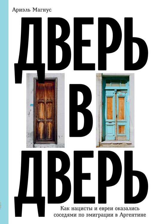 Обложка книги «Дверь в дверь. Как нацисты и евреи оказались соседями по эмиграции в Аргентине» — Магнус Ариэль, ISBN 9785042473692