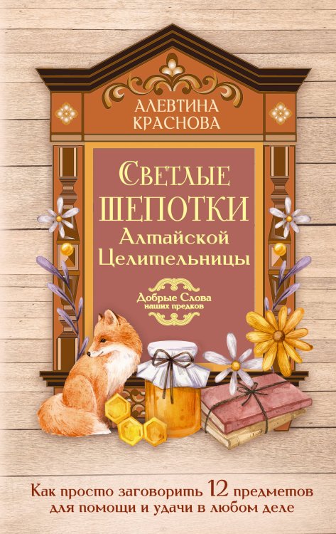 Обложка книги «Светлые шепотки алтайской целительницы. Как просто заговорить 12 предметов для помощи и удачи в любом деле. Бабл: Добрые слова наших предков» — Краснова Алевтина, ISBN 9785171898632