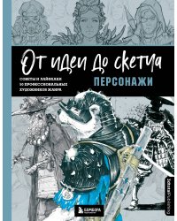 От идеи до скетча: Персонажи. Советы и лайфхаки 50 профессиональных художников жанра