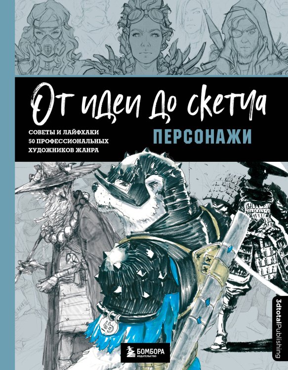 От идеи до скетча. Советы и лайфхаки профессиональных художников со всего мира От идеи до скетча: Персонажи. Советы и лайфхаки 50 профессиональных художников жанра