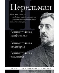Яков Перельман. Занимательная арифметика. Занимательная геометрия. Занимательная механика.