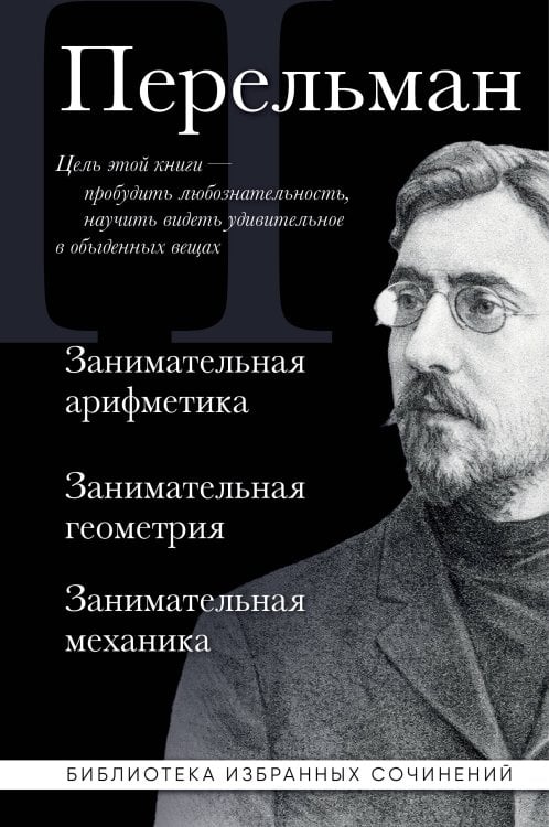 Обложка книги «Яков Перельман. Занимательная арифметика. Занимательная геометрия. Занимательная механика.» — Перельман Яков Исидорович, ISBN 9785042440069