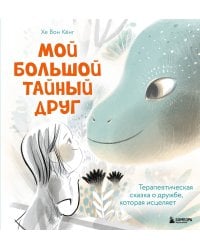 Мой большой тайный друг. Терапевтическая сказка о дружбе, которая исцеляет