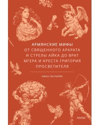 Армянские мифы. От священного Арарата и стрелы Айка до врат Мгера и креста Григория Просветителя