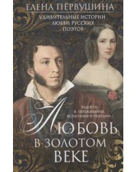 Любовь в Золотом веке. Удивительные истории любви русских поэтов. Радости и переживания, испытания и