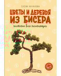 Цветы и деревья из бисера. Плетение для начинающих