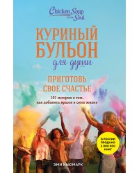 Куриный бульон для души. Приготовь свое счастье. 101 история о том, как добавить красок в свою жизнь