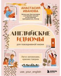 Английские идиомы для повседневной жизни. Легко запоминаем, красиво говорим