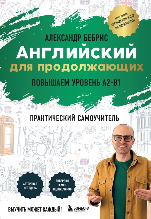 Обложка книги «Самоучитель. Английский для продолжающих. A2-B1. Выучить может каждый! Повышаем уровень» — Бебрис Александр Олегович, ISBN 9785042270864