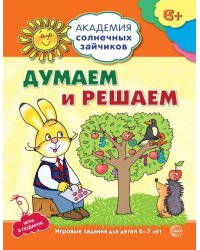 Академия солнечных зайчиков. 6-7 лет. ДУМАЕМ И РЕШАЕМ (Развивающие задания и игра). Соответствует ФГОС ДО