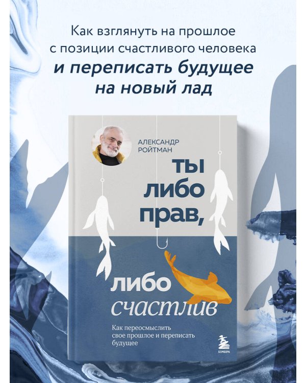 Ты либо прав, либо счастлив. Как переосмыслить свое прошлое и переписать будущее