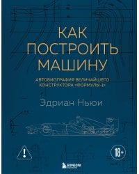 Как построить машину [автобиография величайшего конструктора «Формулы-1»] (2-е изд.)