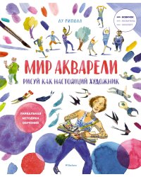 Рисуй как настоящий художник. Мир акварели