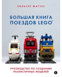 Большая книга поездов LEGO. Руководство по созданию реалистичных моделей