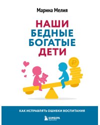 Наши бедные богатые дети. Как исправлять ошибки воспитания (3-е издание, обновленное)